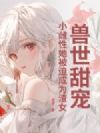 兽世甜宠:小雌性她被迫成为渣女